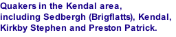 Quakers in the Kendal area, including Sedbergh (Brigflatts), Kendal, Kirkby Stephen and Preston Patrick.